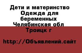 Дети и материнство Одежда для беременных. Челябинская обл.,Троицк г.